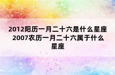 2012阳历一月二十六是什么星座 2007农历一月二十六属于什么星座